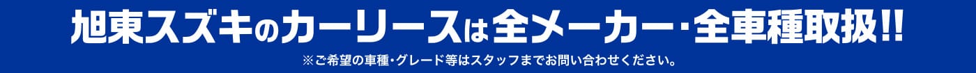 旭東スズキのカーリースは全メーカー・全車種取扱!! ※ご希望の車種・グレード等はスタッフまでお問い合わせください。