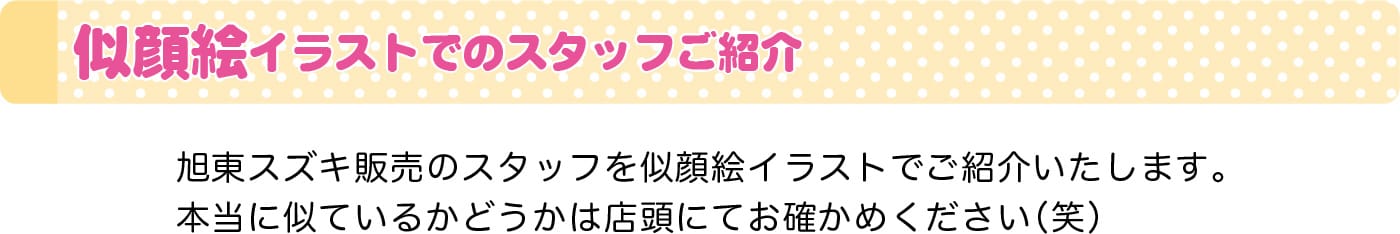 似顔絵イラストでのスタッフご紹介 旭東スズキ販売のスタッフを似顔絵イラストでご紹介いたします。本当に似ているかどうかは店頭にてお確かめください（笑）